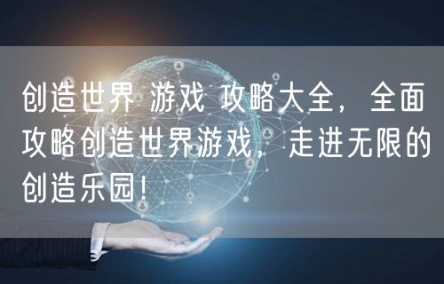 创造世界 游戏 攻略大全，全面攻略创造世界游戏，走进无限的创造乐园！