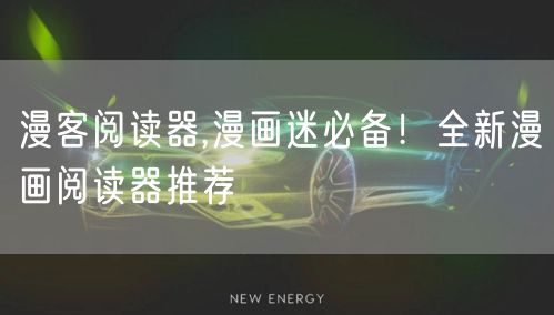 漫客阅读器,漫画迷必备！全新漫画阅读器推荐