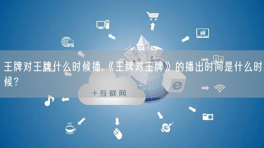 王牌对王牌什么时候播,《王牌对王牌》的播出时间是什么时候？
