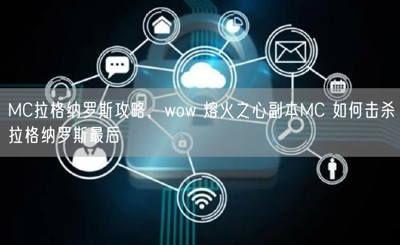 MC拉格纳罗斯攻略，wow 熔火之心副本MC 如何击杀拉格纳罗斯最后
