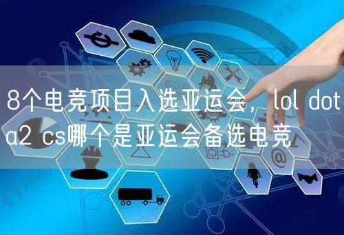 8个电竞项目入选亚运会，lol dota2 cs哪个是亚运会备选电竞