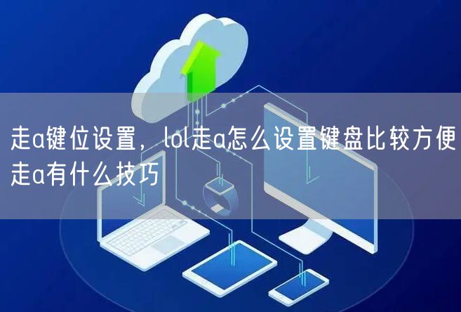 走a键位设置，lol走a怎么设置键盘比较方便走a有什么技巧