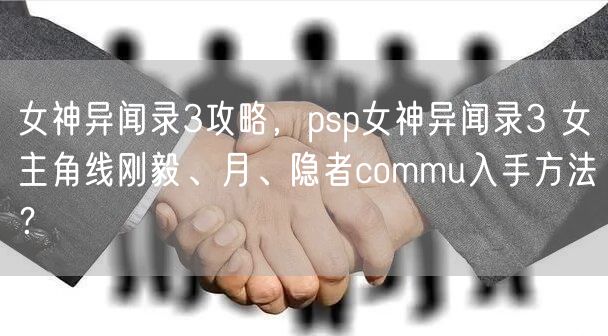 女神异闻录3攻略，psp女神异闻录3 女主角线刚毅、月、隐者commu入手方法？