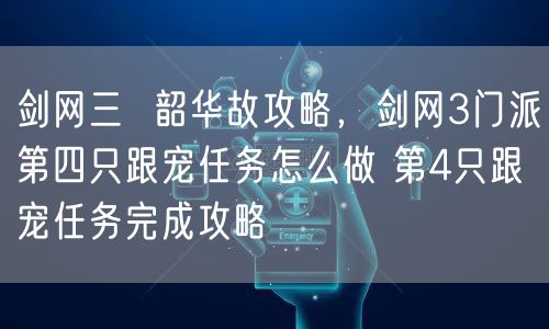 剑网三  韶华故攻略，剑网3门派第四只跟宠任务怎么做 第4只跟宠任务完成攻略