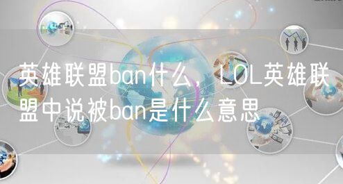 英雄联盟ban什么，LOL英雄联盟中说被ban是什么意思