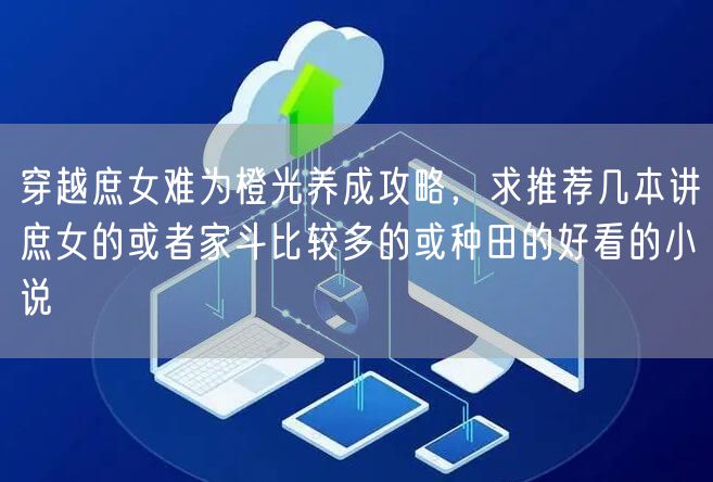 穿越庶女难为橙光养成攻略，求推荐几本讲庶女的或者家斗比较多的或种田的好看的小说