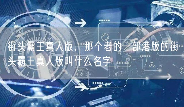 街头霸王真人版，那个老的一部港版的街头霸王真人版叫什么名字