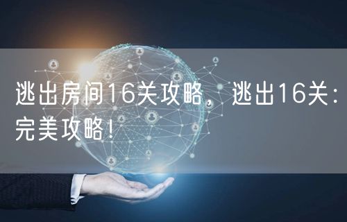 逃出房间16关攻略，逃出16关：完美攻略！