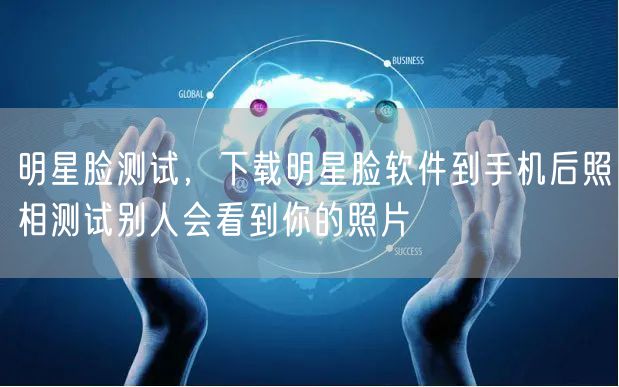 明星脸测试，下载明星脸软件到手机后照相测试别人会看到你的照片