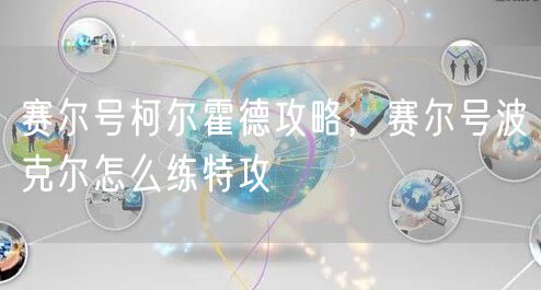 赛尔号柯尔霍德攻略，赛尔号波克尔怎么练特攻