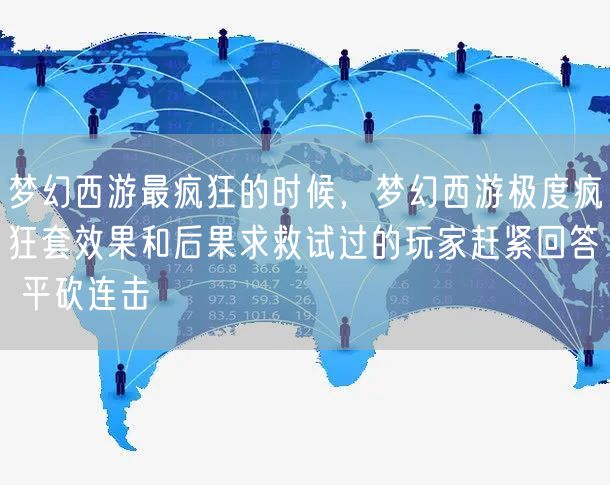梦幻西游最疯狂的时候，梦幻西游极度疯狂套效果和后果求救试过的玩家赶紧回答 平砍连击