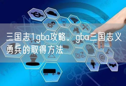 三国志1gba攻略，gba三国志义勇兵的取得方法