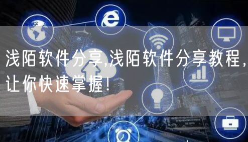 浅陌软件分享,浅陌软件分享教程，让你快速掌握！