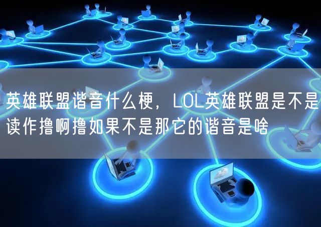 英雄联盟谐音什么梗，LOL英雄联盟是不是读作撸啊撸如果不是那它的谐音是啥