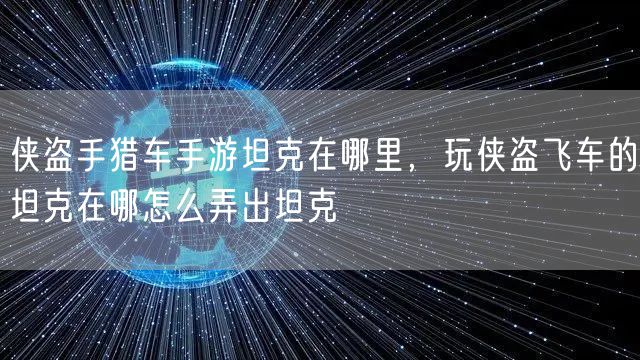 侠盗手猎车手游坦克在哪里，玩侠盗飞车的坦克在哪怎么弄出坦克