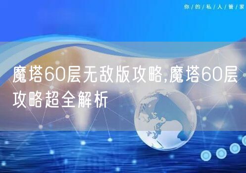 魔塔60层无敌版攻略,魔塔60层攻略超全解析