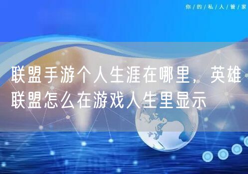 联盟手游个人生涯在哪里，英雄联盟怎么在游戏人生里显示