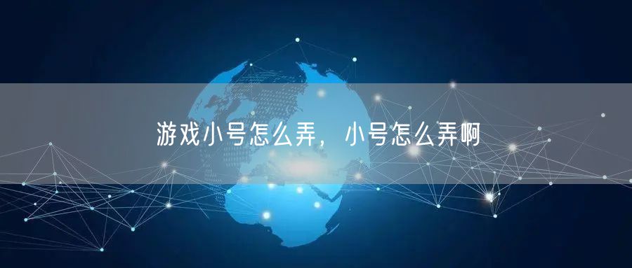 游戏小号怎么弄，小号怎么弄啊