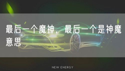 最后一个魔神，最后一个是神魔意思