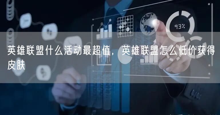 英雄联盟什么活动最超值，英雄联盟怎么低价获得皮肤