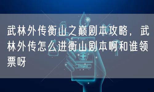 武林外传衡山之巅剧本攻略，武林外传怎么进衡山剧本啊和谁领票呀