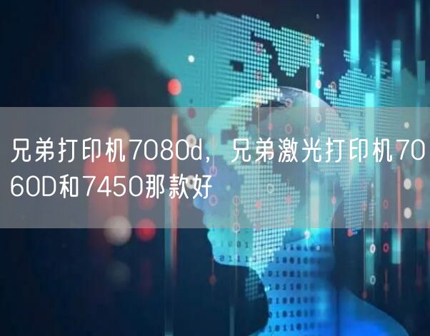 兄弟打印机7080d，兄弟激光打印机7060D和7450那款好