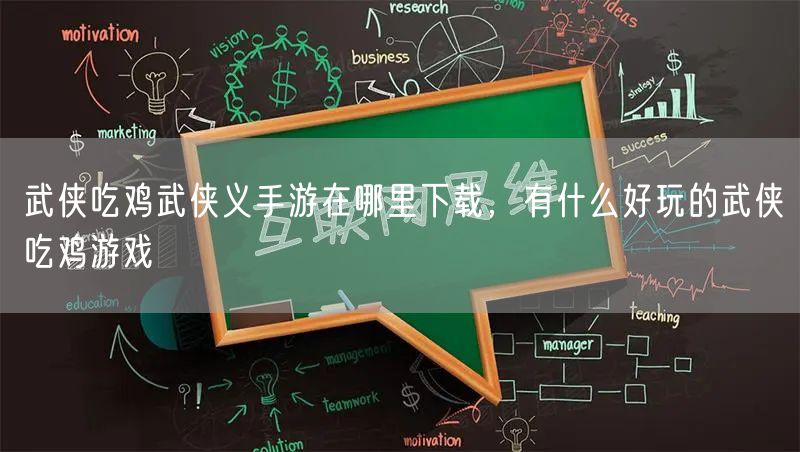 武侠吃鸡武侠义手游在哪里下载，有什么好玩的武侠吃鸡游戏