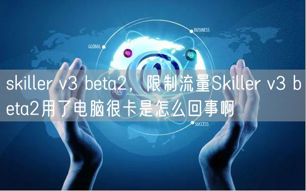 skiller v3 beta2，限制流量Skiller v3 beta2用了电脑很卡是怎么回事啊