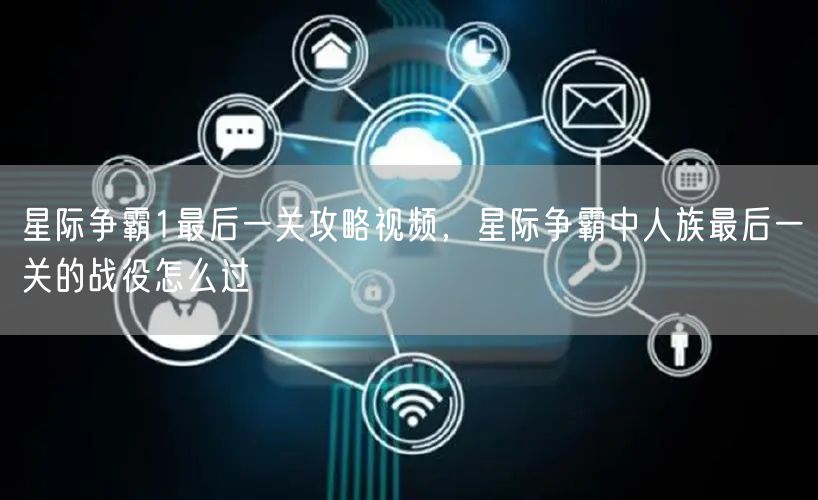 星际争霸1最后一关攻略视频，星际争霸中人族最后一关的战役怎么过