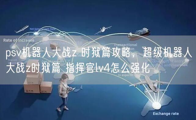 psv机器人大战z 时狱篇攻略，超级机器人大战z时狱篇 指挥官lv4怎么强化