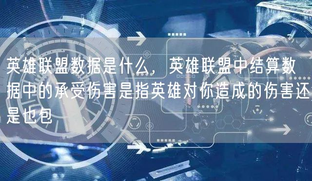英雄联盟数据是什么，英雄联盟中结算数据中的承受伤害是指英雄对你造成的伤害还是也包