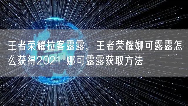 王者荣耀拉客露露，王者荣耀娜可露露怎么获得2021 娜可露露获取方法