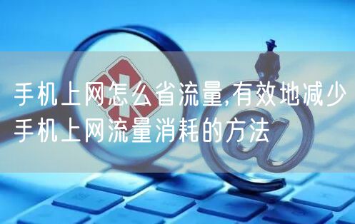 手机上网怎么省流量,有效地减少手机上网流量消耗的方法