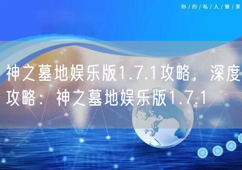 神之墓地娱乐版1.7.1攻略，深度攻略：神之墓地娱乐版1.7.1