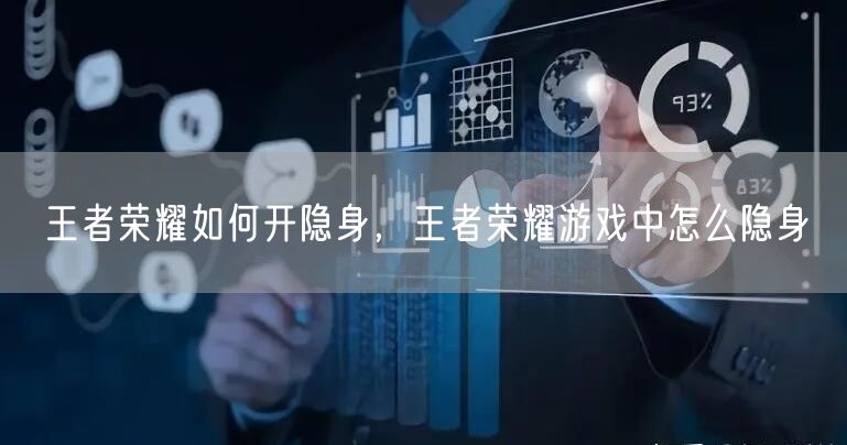 王者荣耀如何开隐身，王者荣耀游戏中怎么隐身