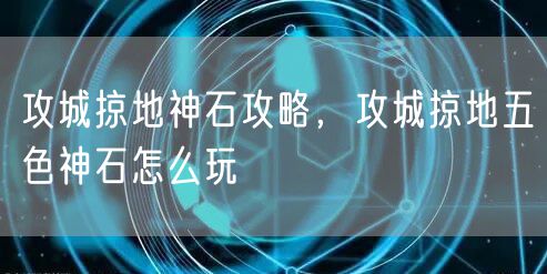 攻城掠地神石攻略，攻城掠地五色神石怎么玩