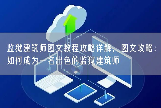监狱建筑师图文教程攻略详解，图文攻略：如何成为一名出色的监狱建筑师