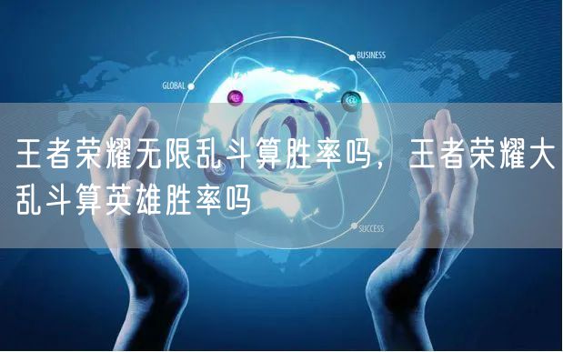 王者荣耀无限乱斗算胜率吗，王者荣耀大乱斗算英雄胜率吗