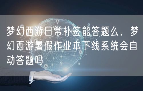梦幻西游日常补签能答题么，梦幻西游暑假作业本下线系统会自动答题吗