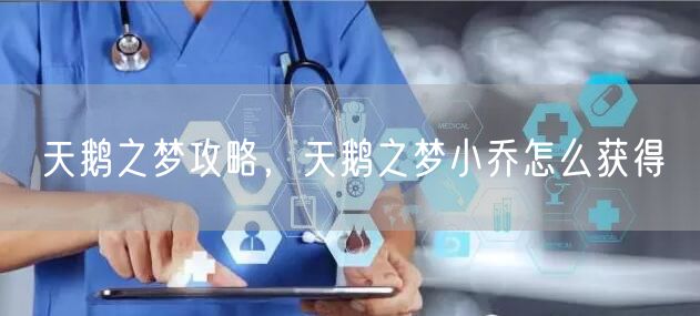 天鹅之梦攻略，天鹅之梦小乔怎么获得