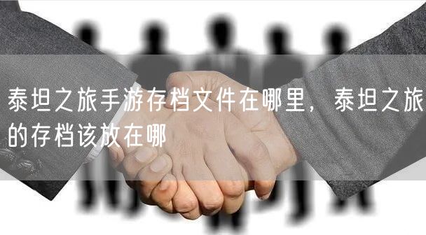 泰坦之旅手游存档文件在哪里，泰坦之旅的存档该放在哪