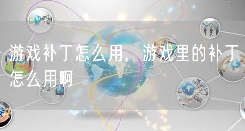 游戏补丁怎么用，游戏里的补丁怎么用啊