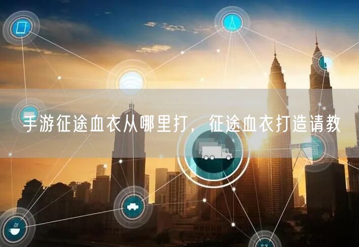 手游征途血衣从哪里打，征途血衣打造请教