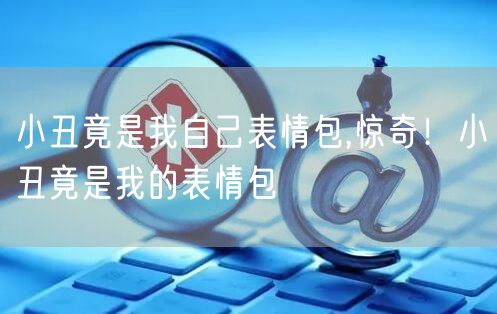 小丑竟是我自己表情包,惊奇！小丑竟是我的表情包