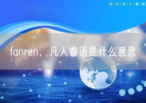fanren，凡人睿语是什么意思