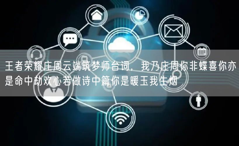 王者荣耀庄周云端筑梦师台词，我乃庄周你非蝶喜你亦是命中劫欢心若做诗中篇你是暖玉我生烟