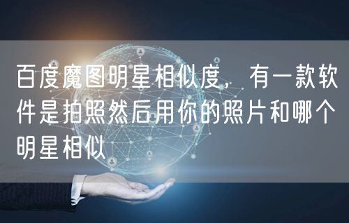 百度魔图明星相似度，有一款软件是拍照然后用你的照片和哪个明星相似