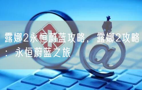 露娜2永恒蔚蓝攻略，露娜2攻略：永恒蔚蓝之旅