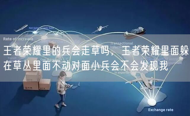王者荣耀里的兵会走草吗，王者荣耀里面躲在草丛里面不动对面小兵会不会发现我