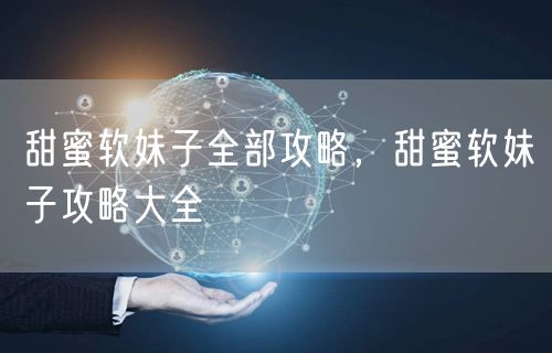 甜蜜软妹子全部攻略，甜蜜软妹子攻略大全